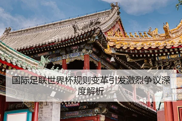 国际足联世界杯规则变革引发激烈争议深度解析
